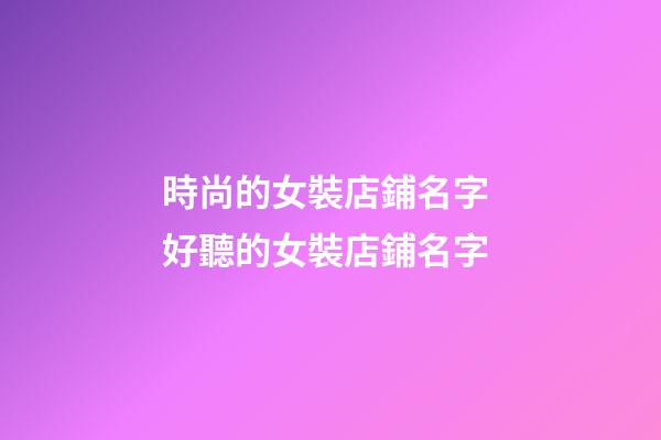 時尚的女裝店鋪名字 好聽的女裝店鋪名字-第1張-店鋪起名-玄機派